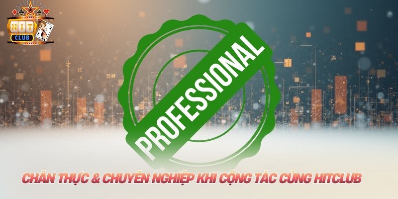 Chân thực & chuyên nghiệp khi cộng tác cùng Hitclub