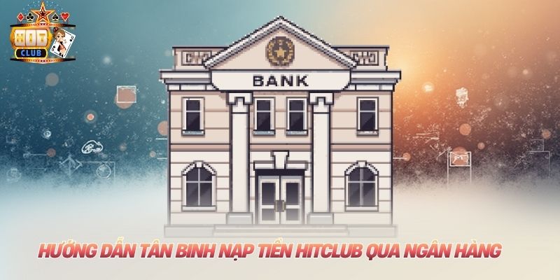 Hướng dẫn tân binh nạp tiền Hitclub qua ngân hàng